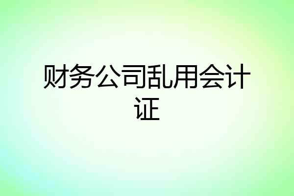 财务公司乱用会计证
