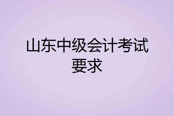 山东中级会计考试要求