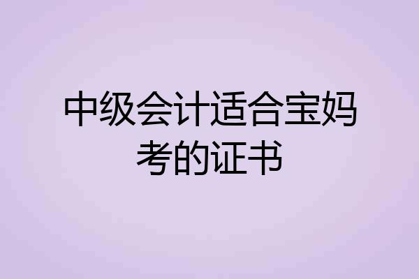 中级会计适合宝妈考的证书
