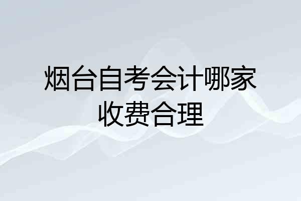 烟台自考会计哪家收费合理