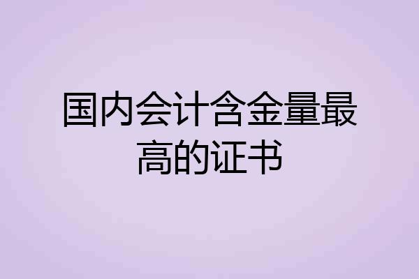 国内会计含金量最高的证书