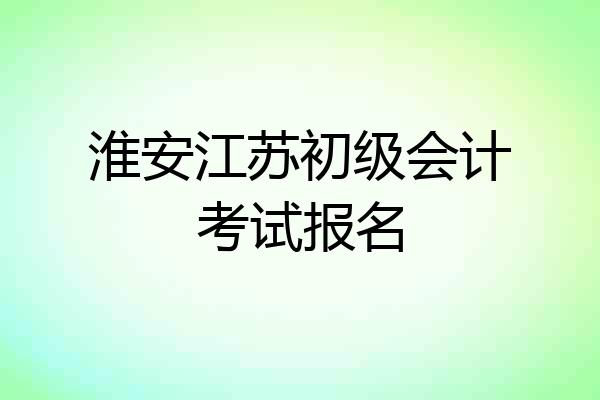 淮安江苏初级会计考试报名