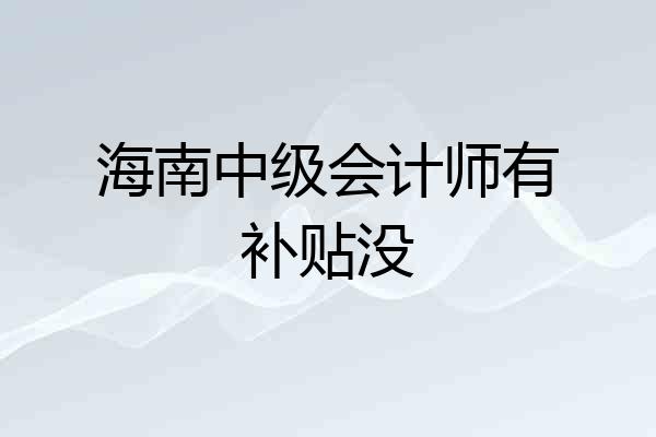 海南中级会计师有补贴没