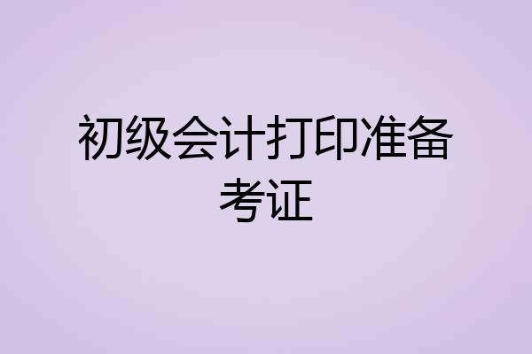 初级会计打印准备考证