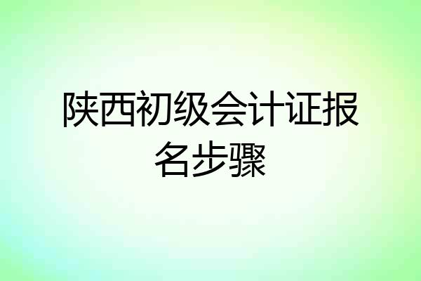 陕西初级会计证报名步骤