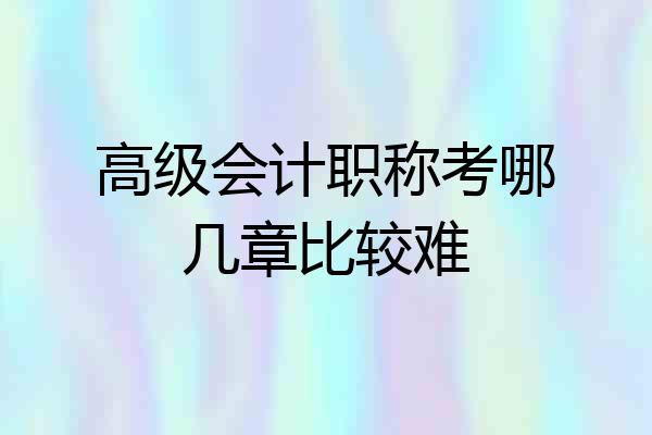 高级会计职称考哪几章比较难