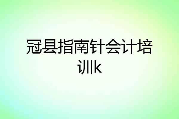 冠县指南针会计培训k