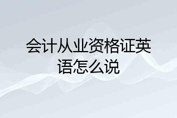 会计从业资格证英语怎么说