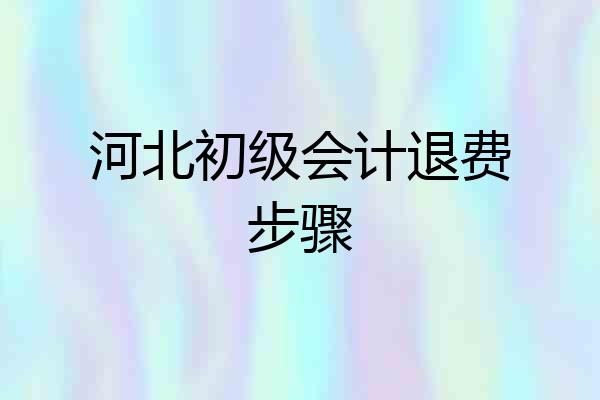 河北初级会计退费步骤