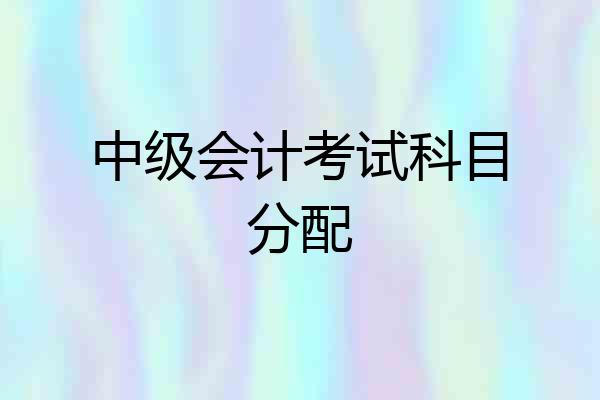 中级会计考试科目分配