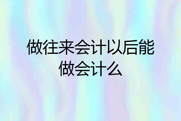 做往来会计以后能做会计么