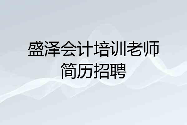 盛泽会计培训老师简历招聘
