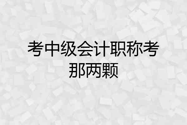 考中级会计职称考那两颗