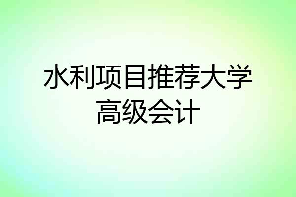 水利项目推荐大学高级会计
