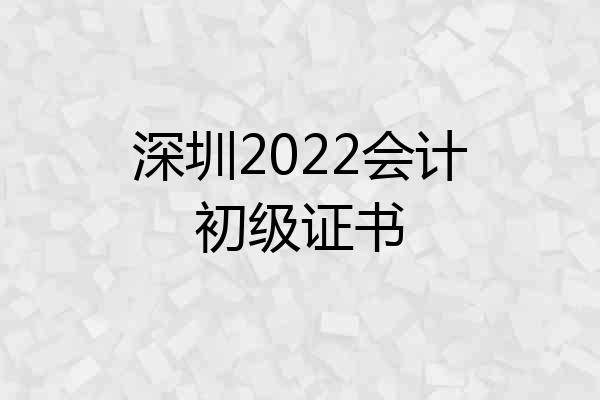 深圳2022会计初级证书