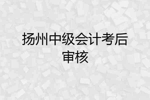 扬州中级会计考后审核