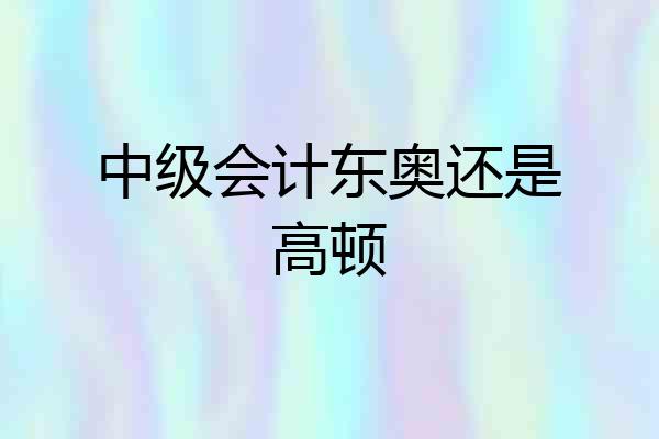 中级会计东奥还是高顿