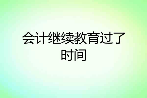 会计继续教育过了时间