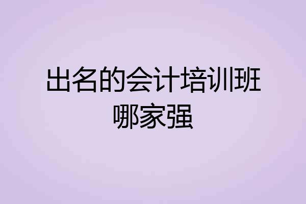 出名的会计培训班哪家强