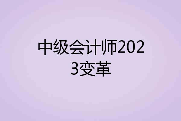 中级会计师2023变革
