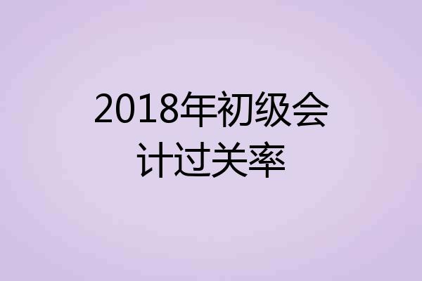 2018年初级会计过关率