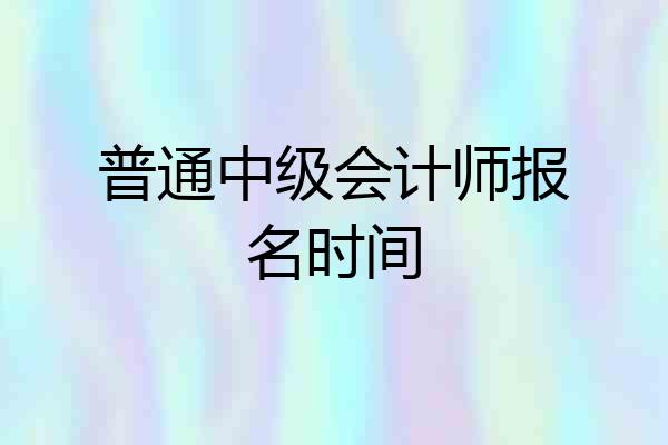 普通中级会计师报名时间