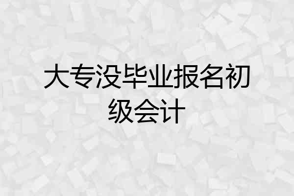 大专没毕业报名初级会计