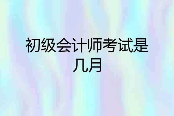 初级会计师考试是几月
