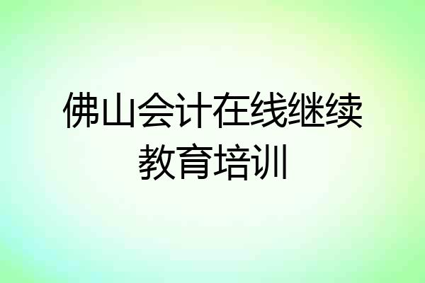 佛山会计在线继续教育培训