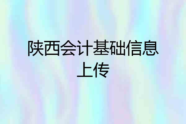 陕西会计基础信息上传