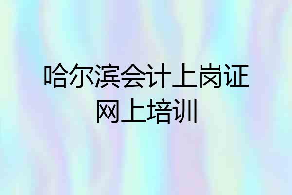 哈尔滨会计上岗证网上培训