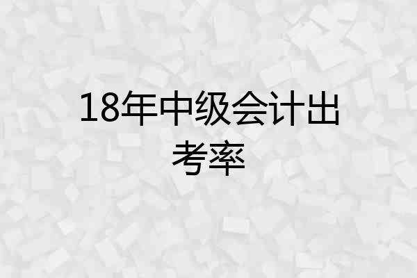 18年中级会计出考率