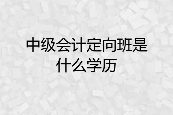 中级会计定向班是什么学历