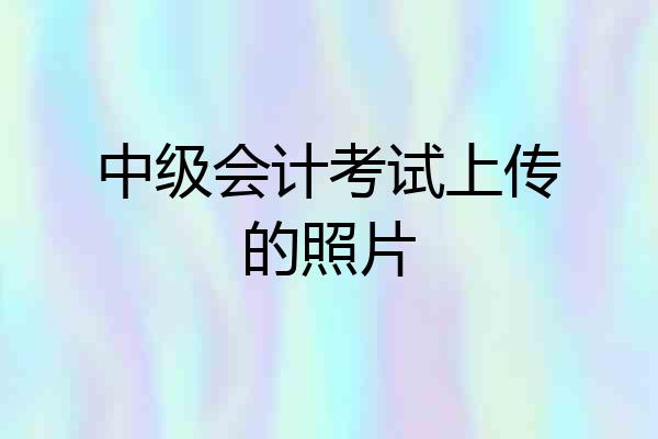 中级会计考试上传的照片