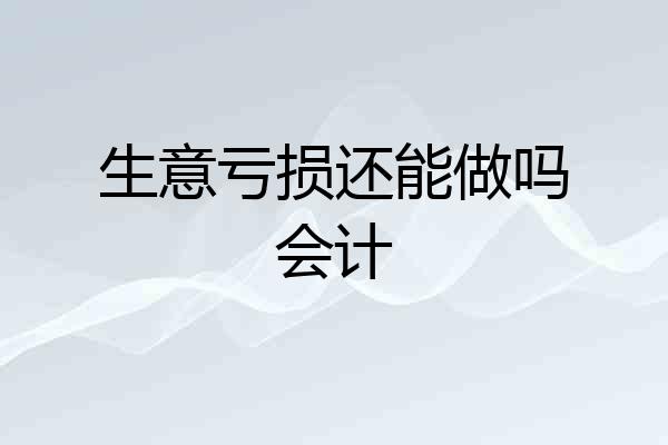 生意亏损还能做吗会计