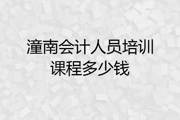 潼南会计人员培训课程多少钱