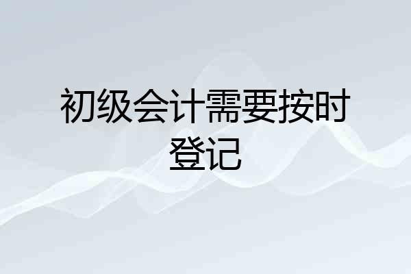 初级会计需要按时登记