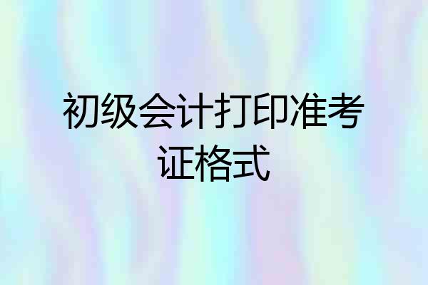 初级会计打印准考证格式
