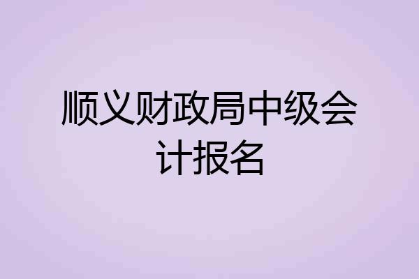顺义财政局中级会计报名