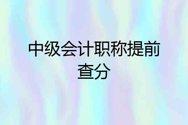 中级会计职称提前查分