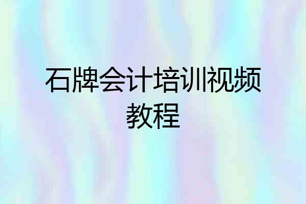 石牌会计培训视频教程