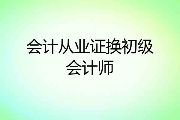 会计从业证换初级会计师