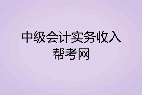 中级会计实务收入帮考网