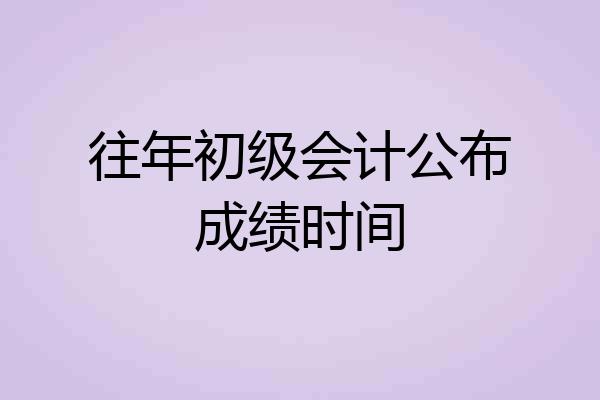 往年初级会计公布成绩时间