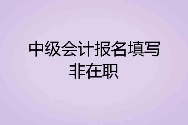 中级会计报名填写非在职