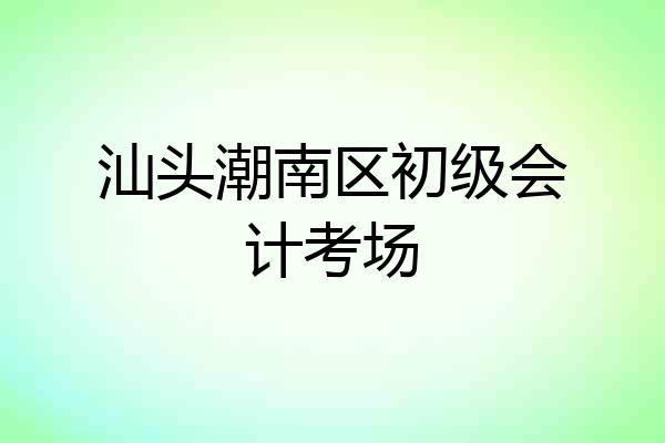汕头潮南区初级会计考场