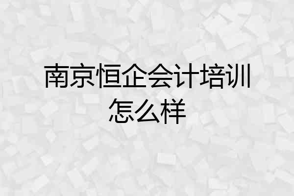 南京恒企会计培训怎么样