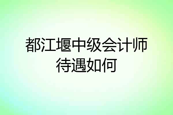都江堰中级会计师待遇如何