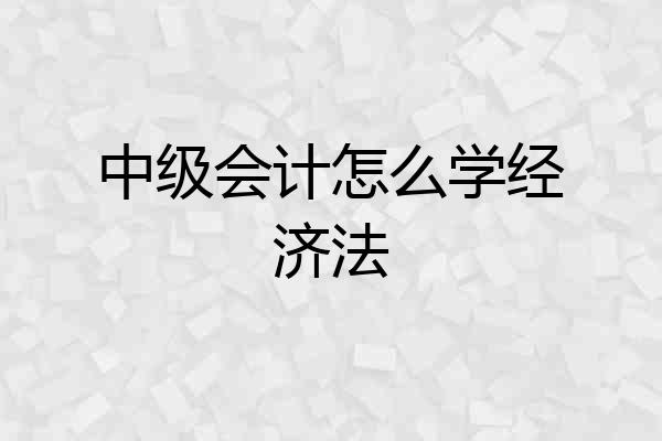中级会计怎么学经济法