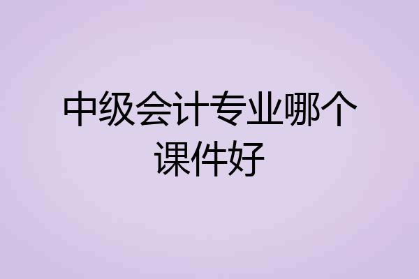 中级会计专业哪个课件好